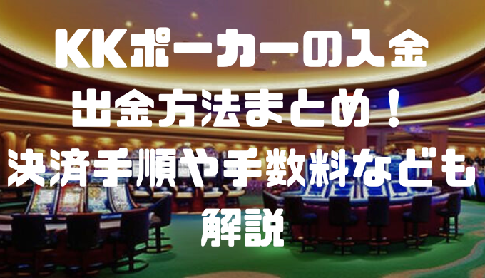 KKポーカーの入金・出金方法まとめ！決済手順や手数料なども解説
