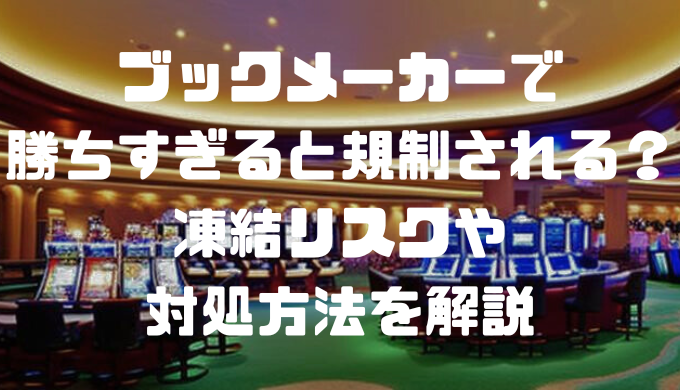 ブックメーカーで勝ちすぎると規制される？凍結リスクや対処方法を解説