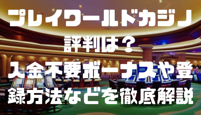 プレイワールドカジノの評判は？入金不要ボーナスや登録方法などを徹底解説