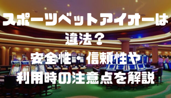 スポーツベットアイオーは違法？安全性・信頼性や利用時の注意点を解説