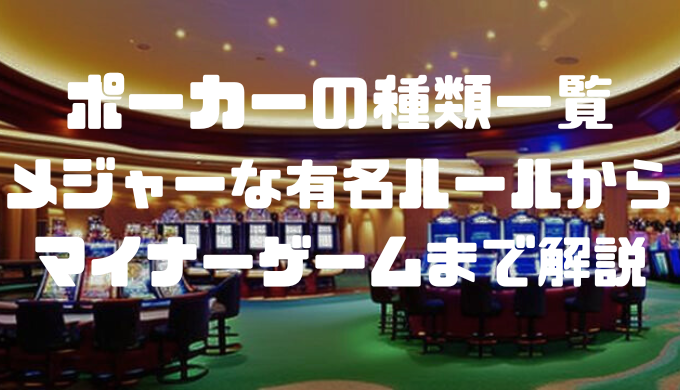 ポーカーの種類一覧｜メジャーな有名ルールからマイナーゲームまで解説