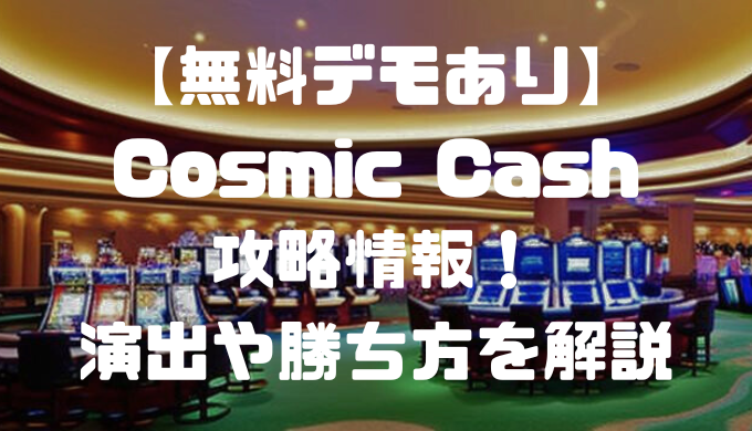 【無料デモあり】Cosmic Cash(コスミックキャッシュ)攻略情報！演出や勝ち方を解説