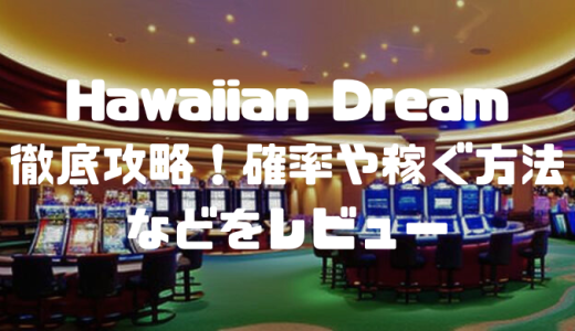 Hawaiian Dream(ハワイアンドリーム)徹底攻略！確率や稼ぐ方法などをレビュー