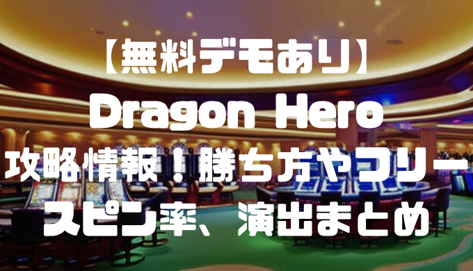 【無料デモあり】Dragon Hero(ドラゴンヒーロー)攻略情報！勝ち方やフリースピン率、演出まとめ