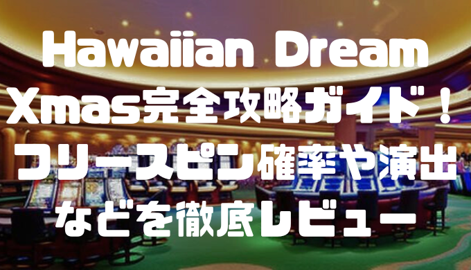 Hawaiian Dream Xmas完全攻略ガイド！フリースピン確率や演出などを徹底レビュー