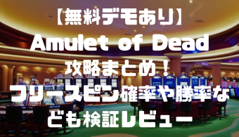 【無料デモあり】Amulet of Dead攻略まとめ！フリースピン確率や勝率なども検証レビュー