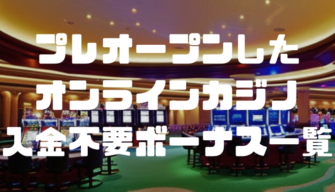 プレオープンしたオンラインカジノの入金不要ボーナス一覧｜マイナーカジノも紹介