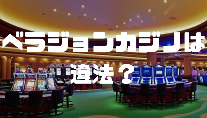 ベラジョンカジノは違法？合法？逮捕の有無やリスクを抑える方法などを徹底解説！