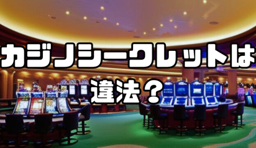 カジノシークレットは違法？合法？逮捕の有無やリスクを抑える方法などを徹底解説！