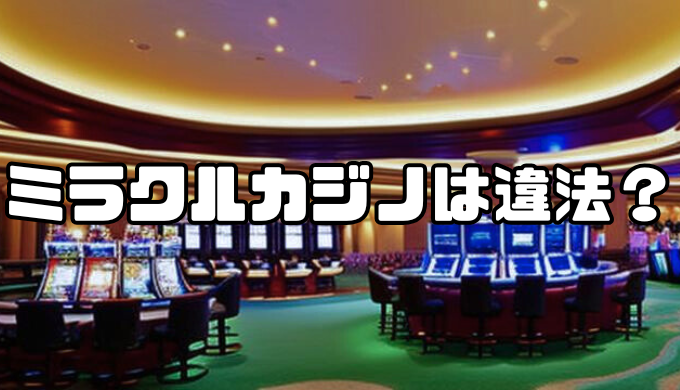 ミラクルカジノは違法？知っておきたい賭博罪と検挙事例