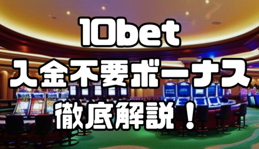 10bet入金不要ボーナス徹底解説！注意点やその他のボーナスについても紹介