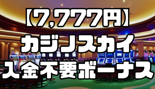 【7,777円】カジノスカイの入金不要ボーナスについて徹底解説！注意点やその他の特典も