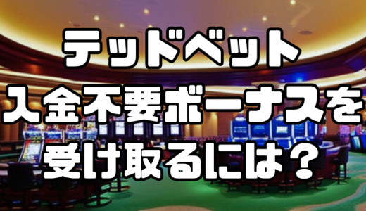テッドベットで入金不要ボーナスを受け取るには？方法と注意点を初心者向けに解説