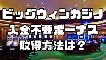 ビッグウィンカジノの入金不要ボーナス取得方法は？出金条件や評判も解説！