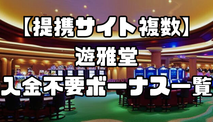 【提携サイト複数】遊雅堂の入金不要ボーナス一覧｜出金条件・受け取り方・注意点なども徹底解説！