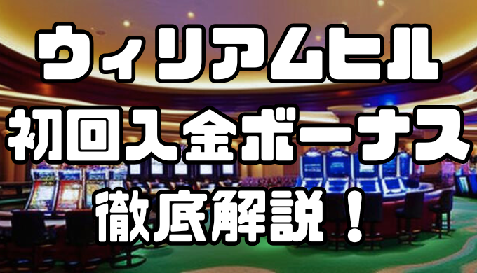 ウィリアムヒルの初回入金ボーナス｜出金条件・注意点・その他ボーナスなども徹底解説！