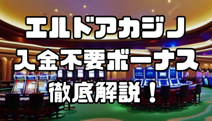 エルドアカジノの入金不要ボーナスまとめ｜受取方法や出金条件、注意点を徹底解説