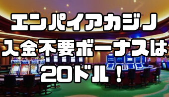 エンパイアカジノの入金不要ボーナスは20ドル！出金条件や注意点を解説