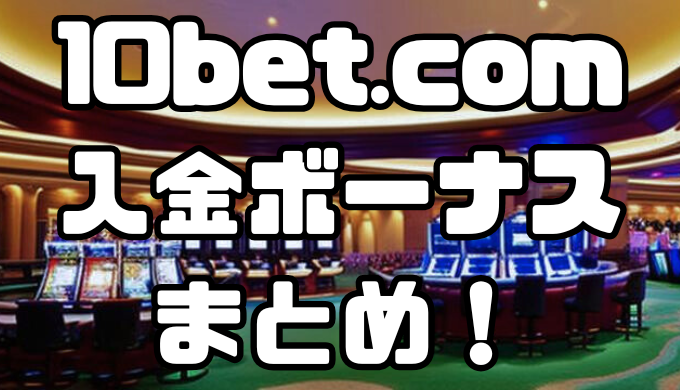 10bet.comの入金ボーナスまとめ！受け取り方や注意点を解説
