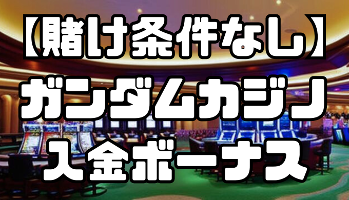 ガンダムカジノの入金ボーナスまとめ｜受取方法や注意点を解説【賭け条件なし】