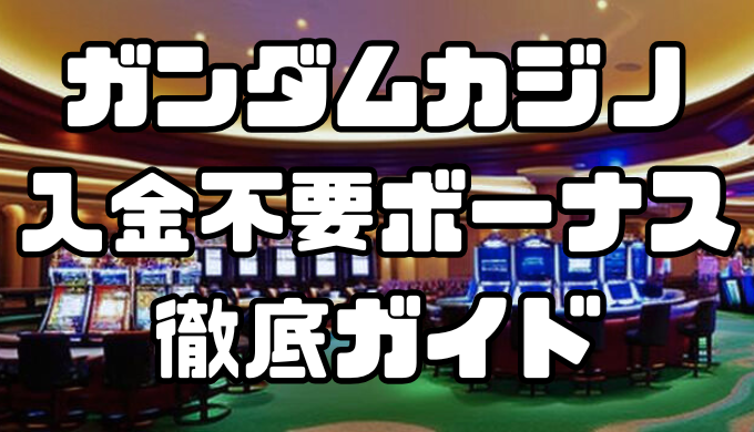 ガンダムカジノの入金不要ボーナスガイド｜出金条件・受け取り方・評判も徹底解説
