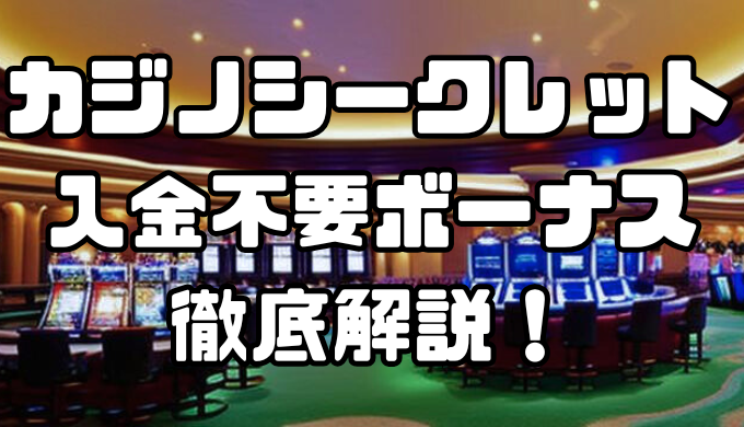 カジノシークレット入金不要ボーナスを徹底解説！出金条件や注意点を解説