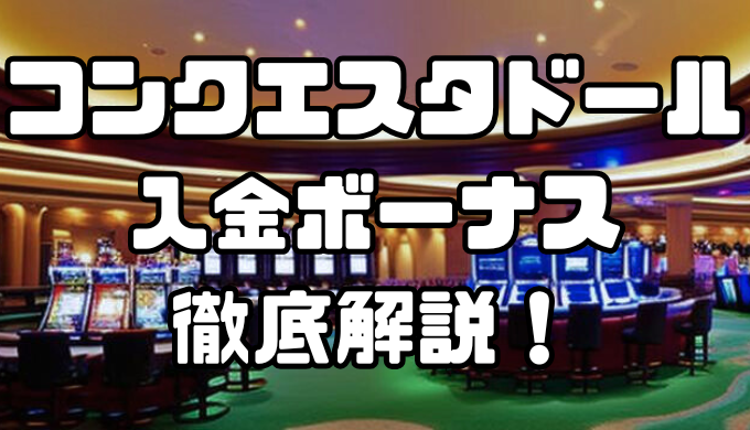コンクエスタドールの入金ボーナス｜出金条件・注意点・その他ボーナスなども徹底解説！