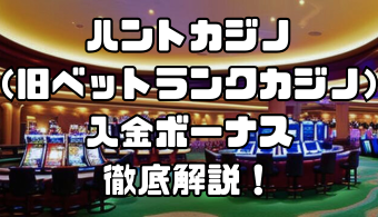ハントカジノ（旧ベットランクカジノ）の入金ボーナス｜受取方法や注意点は？