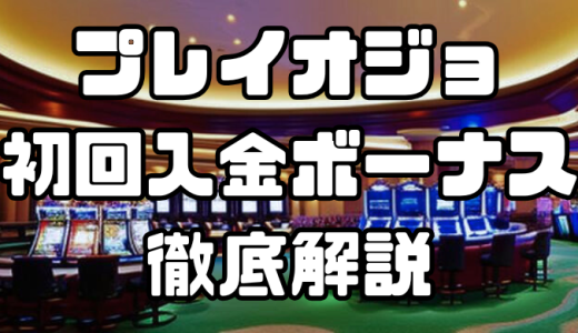 プレイオジョ初回入金ボーナスの特徴や受取り方法～注意点まで徹底解説
