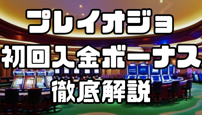 プレイオジョ初回入金ボーナスの特徴や受取り方法～注意点まで徹底解説