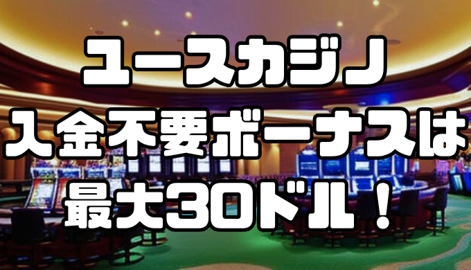ユースカジノの入金不要ボーナスは最大30ドル！使用・出金条件や注意点を徹底解説