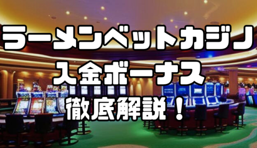ラーメンベットカジノの入金ボーナス｜出金条件・注意点・その他ボーナスなども徹底解説！