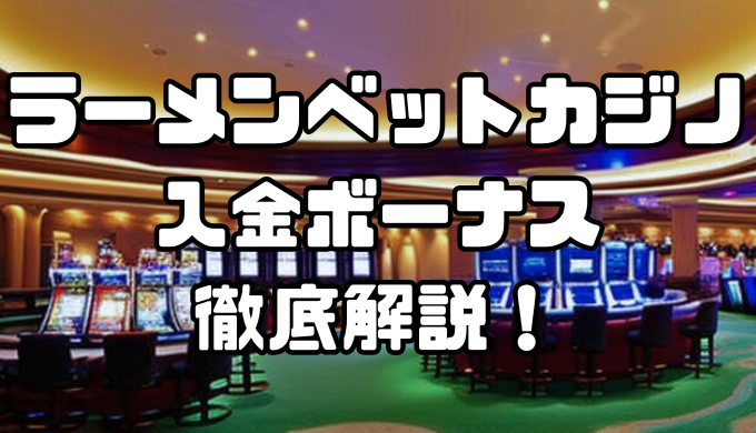 ラーメンベットカジノの入金ボーナス｜出金条件・注意点・その他ボーナスなども徹底解説！