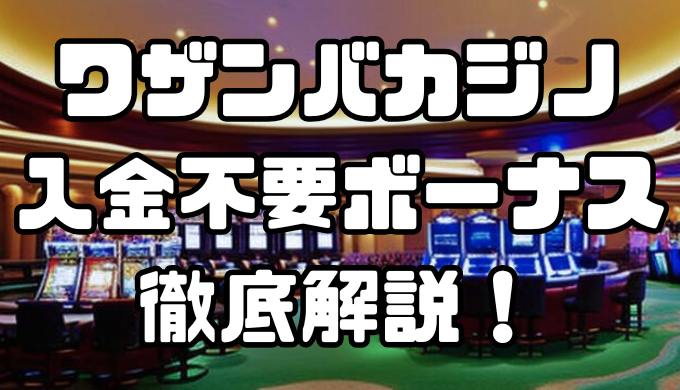 ワザンバカジノの入金不要ボーナス徹底解説｜受け取り方法と出金条件を紹介