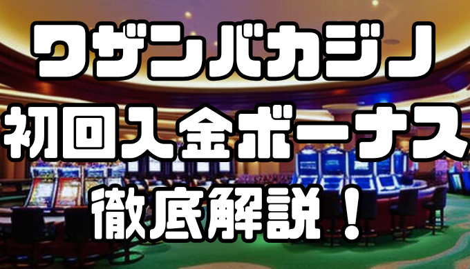 ワザンバカジノの初回入金ボーナス｜出金条件・注意点・その他ボーナスなども徹底解説！