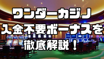 ワンダーカジノの入金不要ボーナスとは？もらい方や出金条件、注意事項について徹底解説！