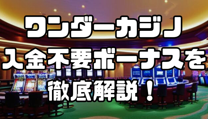 ワンダーカジノの入金不要ボーナスとは？もらい方や出金条件、注意事項について徹底解説！