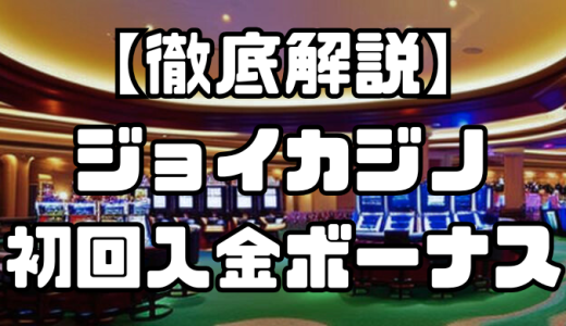 ジョイカジノ初回入金ボーナスとは？受け取り条件から注意点までお得に遊ぶための方法をご紹介！