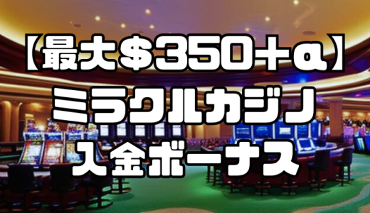 【最大＄350＋α】ミラクルカジノの入金ボーナス｜受け取り方や出金条件、注意点まで徹底解説