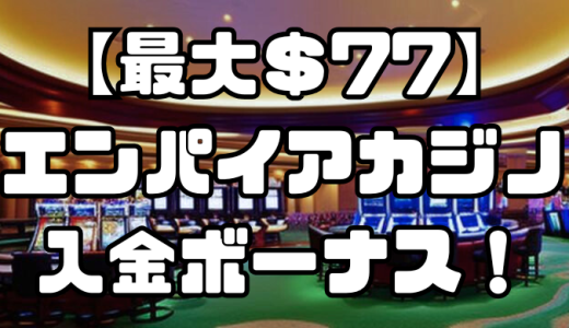 【最大＄77】エンパイアカジノの入金ボーナス！出金条件や受け取り方、注意点を解説！