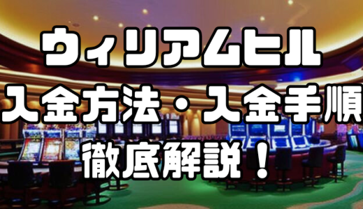 ウィリアムヒルの入金方法・入金手順｜手数料・処理時間や注意点を徹底解説！