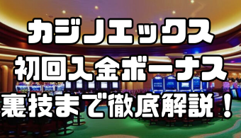 カジノエックスの初回入金ボーナスとは？最大395,000円のもらい方や条件、裏技まで徹底解説！