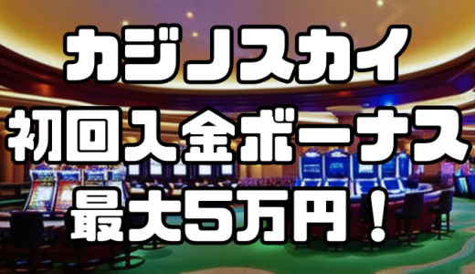 カジノスカイの初回入金ボーナスは最大5万円！有効期限や賭け条件なども徹底解説！