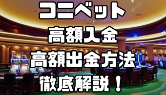 コニベットの高額入金・高額出金方法｜1000万レベルの入出金の方法や注意点を徹底解説！