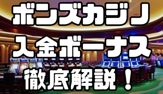ボンズカジノ(BONS)の入金ボーナス｜出金条件・注意点・その他ボーナスなども徹底解説！