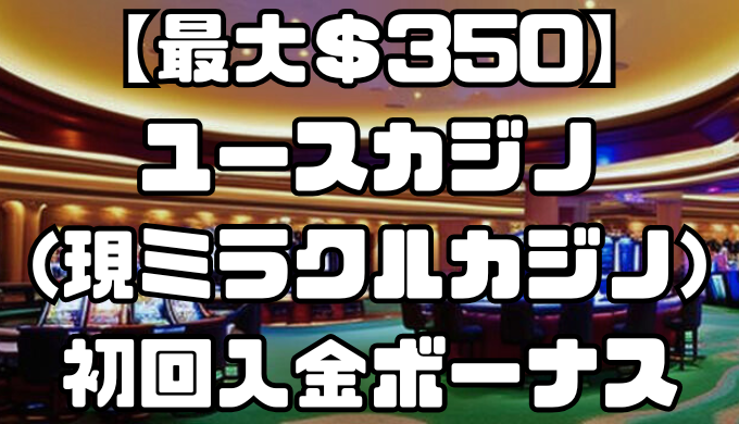 ユースカジノ(現ミラクルカジノ)の初回入金ボーナスまとめ！【最大＄350】