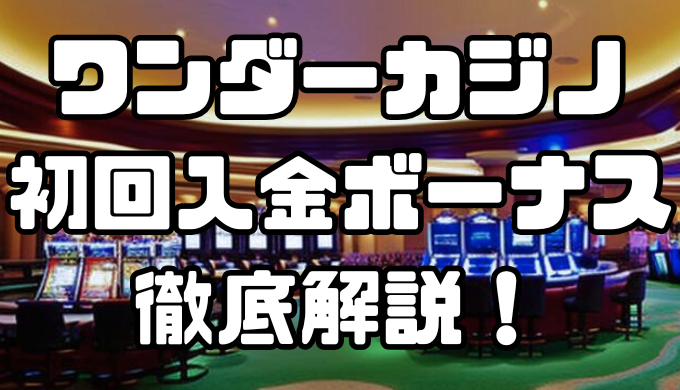 ワンダーカジノの初回入金ボーナスを解説！受け取り方や注意点を詳しく紹介