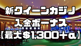 新クイーンカジノの入金ボーナス【最大＄1,300＋α】出金条件や受け取り方、注意点を解説！