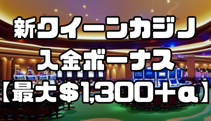 新クイーンカジノの入金ボーナス【最大＄1,300＋α】出金条件や受け取り方、注意点を解説！