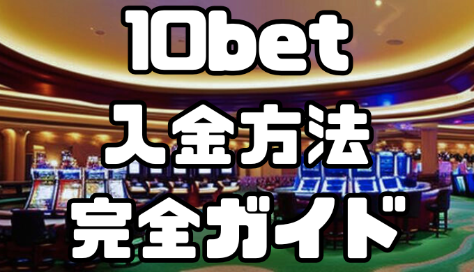 10betの入金方法完全ガイド｜手数料・反映時間を徹底解説